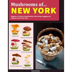 Harlow, Tavian Mushrooms OF new york: Beginner’s Guide to Identification, Harvesting, Logging, and Culinary Use in new york Harlow, Tavian Mushrooms OF new york: Beginner’s Guide to Identification, Harvesting, Logging, and Culinary Use in new york