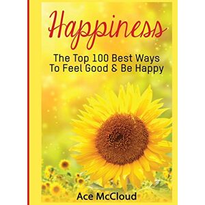 McCloud, Ace Happiness: The Top 100 Best Ways To Feel Good & Be Happy (Happiness Guide & Strategies for Eliminating Fear) McCloud, Ace Happiness: The Top 100 Best Ways To Feel Good & Be Happy (Happiness Guide & Strategies for Eliminating Fear)