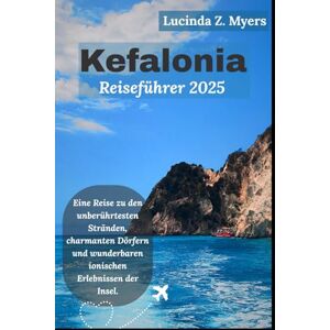Myers, Lucinda Z. Kefalonia Reiseführer 2025: Eine Reise zu den unberührtesten Stränden, charmanten Dörfern und wunderbaren ionischen Erlebnissen der Insel. Myers, Lucinda Z. Kefalonia Reiseführer 2025: Eine Reise zu den unberührtesten Stränden, charmanten Dörfern und wunderbaren ionischen Erlebnissen der Insel.