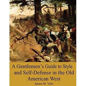 Volo PhD, James M. A Gentlemen?s Guide to Style and Self-Defense in the Old American West: Volume 14 (Traditional American History Series) Volo PhD, James M. A Gentlemen?s Guide to Style and Self-Defense in the Old American West: Volume 14 (Traditional American History Series)