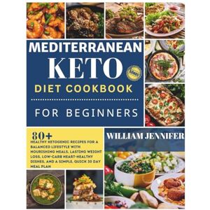 Jennifer, William Mediterranean Keto Diet Cookbook for Beginners 2025: Healthy Ketogenic Recipes for a Balanced Lifestyle with Nourishing Meals, Lasting Weight Loss, ... Dishes, and a Simple, Quick 30 Day Meal Plan Jennifer, William Mediterranean Keto Diet Cookbook for Beginners 2025: Healthy Ketogenic Recipes for a Balanced Lifestyle with Nourishing Meals, Lasting Weight Loss, ... Dishes, and a Simple, Quick 30 Day Meal Plan