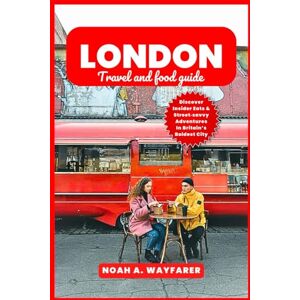 Wayfarer, Noah A. London Travel and Food Guide: Discover Insider Eats & Street‑savvy Adventures In Britain’s Boldest City Wayfarer, Noah A. London Travel and Food Guide: Discover Insider Eats & Street‑savvy Adventures In Britain’s Boldest City