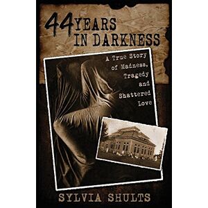 Shults, Sylvia 44 Years in Darkness: A True Story of Madness, Tragedy and Shattered Love Shults, Sylvia 44 Years in Darkness: A True Story of Madness, Tragedy and Shattered Love
