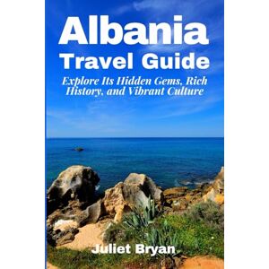 Bryan, Juliet Albania Travel Guide: Explore Its Hidden Gems, Rich History, and Vibrant Culture (World Heritage Travel Guide) Bryan, Juliet Albania Travel Guide: Explore Its Hidden Gems, Rich History, and Vibrant Culture (World Heritage Travel Guide)