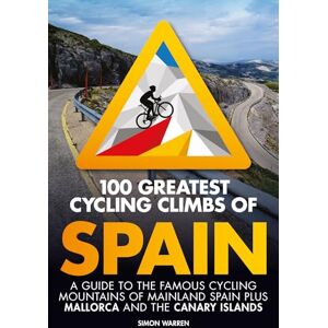 Simon Warren 100 Greatest Cycling Climbs of Spain: A guide to the famous cycling mountains of mainland Spain plus Mallorca and the Canary Islands Simon Warren 100 Greatest Cycling Climbs of Spain: A guide to the famous cycling mountains of mainland Spain plus Mallorca and the Canary Islands