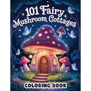 Trujillo, Annabel 101 Fairy Mushroom Cottages Coloring Book: Whimsical Homes and Fantasy Landscapes, Spark Imagination and Creativity in Young Artists Trujillo, Annabel 101 Fairy Mushroom Cottages Coloring Book: Whimsical Homes and Fantasy Landscapes, Spark Imagination and Creativity in Young Artists