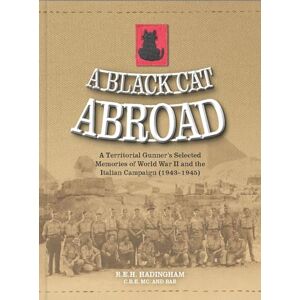 Hadingham, R.E.H. A Black Cat Abroad: A Territorial Gunner’s Selected Memories of the Second World War and the Italian Campaign (1943-1945) Hadingham, R.E.H. A Black Cat Abroad: A Territorial Gunner’s Selected Memories of the Second World War and the Italian Campaign (1943-1945)