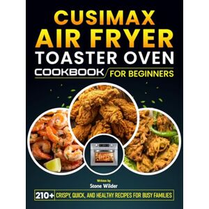 Wilder, Stone CUSIMAX Air Fryer Toaster Oven Cookbook for beginners: 210+ Crispy, Quick, and Healthy Recipes for Busy Families Wilder, Stone CUSIMAX Air Fryer Toaster Oven Cookbook for beginners: 210+ Crispy, Quick, and Healthy Recipes for Busy Families