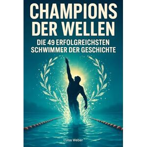 Weber Champions der Wellen: Die 49 erfolgreichsten Schwimmer der Geschichte Weber Champions der Wellen: Die 49 erfolgreichsten Schwimmer der Geschichte