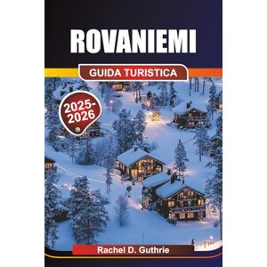 Guthrie, Rachel D. Rovaniemi Guida turistica 2025-2026: Avventure artiche, Aurora boreale, Cultura Sami, Husky e renne, Sport sulla neve, Rovaniemi Guthrie, Rachel D. Rovaniemi Guida turistica 2025-2026: Avventure artiche, Aurora boreale, Cultura Sami, Husky e renne, Sport sulla neve, Rovaniemi