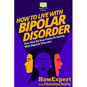 HowExpert Press How To Live With Bipolar Disorder: Your Step-By-Step Guide To Living With Bipolar Disorder HowExpert Press How To Live With Bipolar Disorder: Your Step-By-Step Guide To Living With Bipolar Disorder