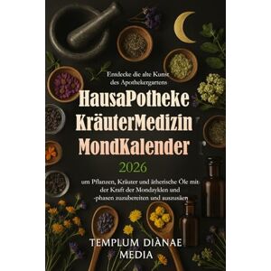 Media, Templum Dianae Hausapotheke Kräutermedizin Mondkalender 2026: Entdecke die alte Kunst des Apothekergartens um Pflanzen, Kräuter und ätherische Öle mit der Kraft ... und -phasen zuzubereiten und auszusäen Media, Templum Dianae Hausapotheke Kräutermedizin Mondkalender 2026: Entdecke die alte Kunst des Apothekergartens um Pflanzen, Kräuter und ätherische Öle mit der Kraft ... und -phasen zuzubereiten und auszusäen