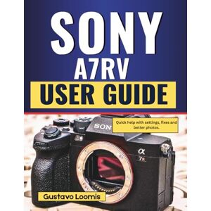 Loomis, Gustavo Sony A7RV User Guide: Quick help with settings, fixes and better photos. Loomis, Gustavo Sony A7RV User Guide: Quick help with settings, fixes and better photos.