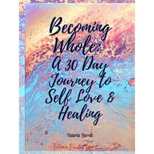 Parrell, Victoria L. Becoming Whole: A 30 Day Journey to Self Love & Healing Parrell, Victoria L. Becoming Whole: A 30 Day Journey to Self Love & Healing