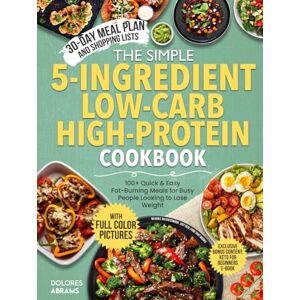 Abrams, Dolores The Simple 5-Ingredient Low-Carb High-Protein Cookbook: Quick & Easy Fat-Burning Meals for Busy People Looking to Lose Weight — Includes 100+ Recipes, ... (The Simple 5-Ingredient Cooking Series) Abrams, Dolores The Simple 5-Ingredient Low-Carb High-Protein Cookbook: Quick & Easy Fat-Burning Meals for Busy People Looking to Lose Weight — Includes 100+ Recipes, ... (The Simple 5-Ingredient Cooking Series)