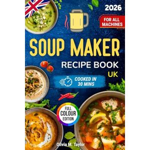 Taylor Soup Maker Recipe Book UK: Quick Tasty Soups for Beginners and Busy Cooks Healthy, Budget-Friendly Midweek Meals; Simple Steps, No Faff. Family-Friendly, One-Pot, Freezer-Friendly. For All Machines Taylor Soup Maker Recipe Book UK: Quick Tasty Soups for Beginners and Busy Cooks Healthy, Budget-Friendly Midweek Meals; Simple Steps, No Faff. Family-Friendly, One-Pot, Freezer-Friendly. For All Machines