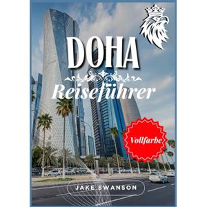 Swanson, Jake Doha Reiseführer 2026: Katars schillernde Hauptstadt: Packtipps, mobile Karten, aktuelle Visabestimmungen und alles, was Sie für eine clevere und ... on a budget with real-time tips and maps) Swanson, Jake Doha Reiseführer 2026: Katars schillernde Hauptstadt: Packtipps, mobile Karten, aktuelle Visabestimmungen und alles, was Sie für eine clevere und ... on a budget with real-time tips and maps)