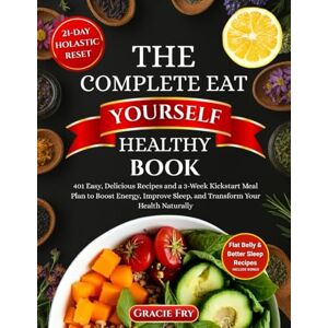 Fry, Gracie The Complete Eat Yourself Healthy Book: 401 Easy, Delicious Recipes and a 3-Week Kickstart Meal Plan to Boost Energy, Improve Sleep, and Transform Your Health Naturally Fry, Gracie The Complete Eat Yourself Healthy Book: 401 Easy, Delicious Recipes and a 3-Week Kickstart Meal Plan to Boost Energy, Improve Sleep, and Transform Your Health Naturally