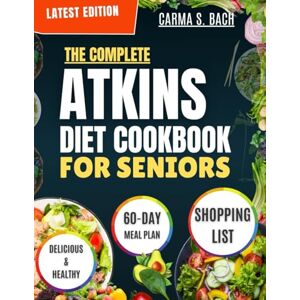S. BACH, CARMA THE COMPLETE ATKINS DIET COOKBOOK FOR SENIORS: Modified delicious low-carb recipes to support healthy aging, boost energy, and promote weight loss includes 60-day meal plan S. BACH, CARMA THE COMPLETE ATKINS DIET COOKBOOK FOR SENIORS: Modified delicious low-carb recipes to support healthy aging, boost energy, and promote weight loss includes 60-day meal plan