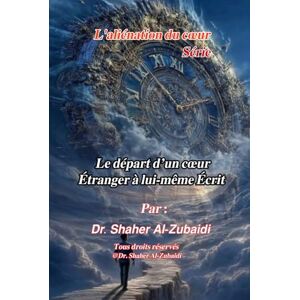Alzubaidi, Dr.Shaher Le départ d’un cœur étranger à lui-même Écrit (L'aliénation du cœur) Alzubaidi, Dr.Shaher Le départ d’un cœur étranger à lui-même Écrit (L'aliénation du cœur)