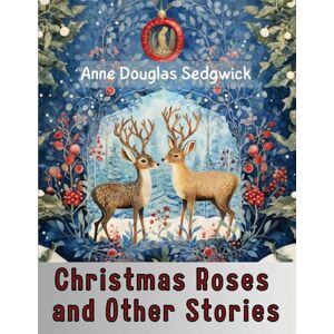 Anne Douglas Sedgwick Christmas Roses and Other Stories Anne Douglas Sedgwick Christmas Roses and Other Stories