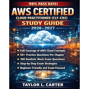 Taylor AWS Certified Cloud Practitioner (CLF-C02) Study Guide 2026-2027: Comprehensive Exam Prep with Practice Questions, Mock Exams, and Strategies to Passing the Certification Exam on Your First Attempt Taylor AWS Certified Cloud Practitioner (CLF-C02) Study Guide 2026-2027: Comprehensive Exam Prep with Practice Questions, Mock Exams, and Strategies to Passing the Certification Exam on Your First Attempt