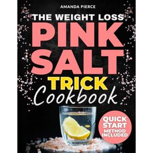 Pierce, Amanda The Weight Loss Pink Salt Trick Cookbook: Melt Away Stubborn Fat Naturally Reset Your Hormones, Curb Cravings, and Take Back Control of Your Body—Without Sweat or Stress Pierce, Amanda The Weight Loss Pink Salt Trick Cookbook: Melt Away Stubborn Fat Naturally Reset Your Hormones, Curb Cravings, and Take Back Control of Your Body—Without Sweat or Stress