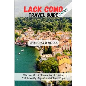 BLAKE, CALLISTA R LAKE COMO TRAVEL GUIDE 2025: Discover Scenic Towns, Local Cuisine, Pet-Friendly Stays & Smart Travel Tips BLAKE, CALLISTA R LAKE COMO TRAVEL GUIDE 2025: Discover Scenic Towns, Local Cuisine, Pet-Friendly Stays & Smart Travel Tips