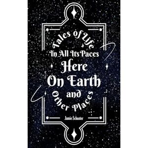 Schuster, Jamie Tales Of Life In All Its Paces Here On Earth And Other Places Schuster, Jamie Tales Of Life In All Its Paces Here On Earth And Other Places