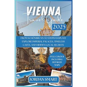 SMART, JORDAN VIENNA TRAVEL GUIDE 2025: From Schönbrunn to Stephansplatz: Explore Imperial Palaces, Timeless Cafés, and Hidden Local Secrets (Europa: City By City) SMART, JORDAN VIENNA TRAVEL GUIDE 2025: From Schönbrunn to Stephansplatz: Explore Imperial Palaces, Timeless Cafés, and Hidden Local Secrets (Europa: City By City)