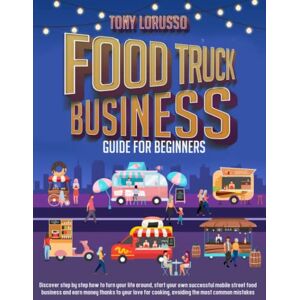 Lorusso, Tony Food Truck Business Guide For Beginners: Discover Step By Step How To Turn Your Life Around, Start Up Your Own Successful Mobile Street Food Business And Earn Money Thanks To Your Love For Cooking. Lorusso, Tony Food Truck Business Guide For Beginners: Discover Step By Step How To Turn Your Life Around, Start Up Your Own Successful Mobile Street Food Business And Earn Money Thanks To Your Love For Cooking.