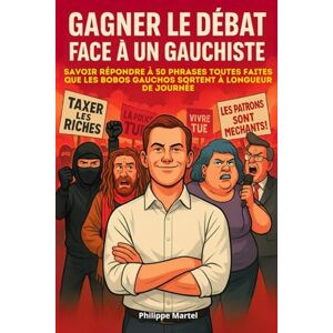 Philippe Martel GAGNER LE DÉBAT FACE À UN GAUCHISTE Savoir répondre à 50 phrases toutes faites que les bobo gauchos sortent à longueur de journée: un livre mêlant politique et humour satirique Philippe Martel GAGNER LE DÉBAT FACE À UN GAUCHISTE Savoir répondre à 50 phrases toutes faites que les bobo gauchos sortent à longueur de journée: un livre mêlant politique et humour satirique