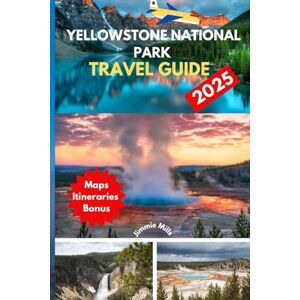 Mills, Jimmie Yellowstone National Park Travel Guide 2025: "A Pocket Manual to Itinerary Planning, Hiking Trails, Wildlife Watching, and Family-Friendly Tips for the Ultimate Yellowstone Adventure Mills, Jimmie Yellowstone National Park Travel Guide 2025: "A Pocket Manual to Itinerary Planning, Hiking Trails, Wildlife Watching, and Family-Friendly Tips for the Ultimate Yellowstone Adventure