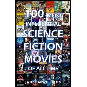 Williams, James A. 100 Most Influential Science Fiction Movies of All Time: Classic Movies In Cinema History (Classic Cinema) Williams, James A. 100 Most Influential Science Fiction Movies of All Time: Classic Movies In Cinema History (Classic Cinema)