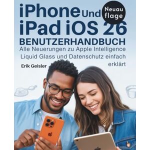 Geisler, Erik iPhone und iPad iOs 26 Benutzerhandbuch: Alle Neuerungen zu Apple Intelligence Liquid Glass und Datenschutz einfach erklärt Geisler, Erik iPhone und iPad iOs 26 Benutzerhandbuch: Alle Neuerungen zu Apple Intelligence Liquid Glass und Datenschutz einfach erklärt