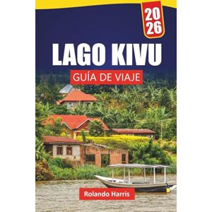 Harris, Rolando LAGO KIVU GUÍA DE VIAJE 2026: Descubra gemas ocultas, rutas de senderismo, vida isleña, cocina local y consejos prácticos para visitar África Central Harris, Rolando LAGO KIVU GUÍA DE VIAJE 2026: Descubra gemas ocultas, rutas de senderismo, vida isleña, cocina local y consejos prácticos para visitar África Central