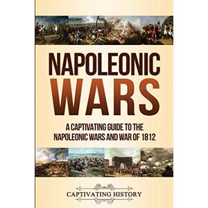 History, Captivating Napoleonic Wars: A Captivating Guide to the Napoleonic Wars and War of 1812 (Military History) History, Captivating Napoleonic Wars: A Captivating Guide to the Napoleonic Wars and War of 1812 (Military History)
