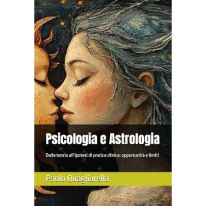 Quagliarella, Paolo Psicologia e Astrologia: Dalla teoria all’ipotesi di pratica clinica: opportunità e limiti Quagliarella, Paolo Psicologia e Astrologia: Dalla teoria all’ipotesi di pratica clinica: opportunità e limiti