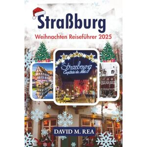 M. Rea, David Straßburg Weihnachten Reiseführer 2025: Lichter, Aromen und Traditionen in Europas festlichem Herzen M. Rea, David Straßburg Weihnachten Reiseführer 2025: Lichter, Aromen und Traditionen in Europas festlichem Herzen