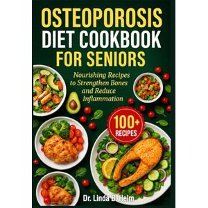 B. Helm, Dr. Linda OSTEOPOROSIS DIET COOKBOOK FOR SENIORS: Nourishing Recipes to Strengthen Bones and Reduce Inflammation B. Helm, Dr. Linda OSTEOPOROSIS DIET COOKBOOK FOR SENIORS: Nourishing Recipes to Strengthen Bones and Reduce Inflammation