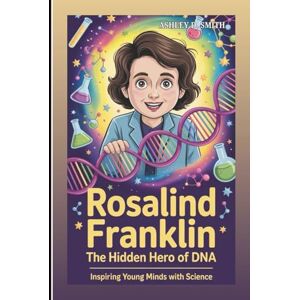 D. Smith, Ashley ROSALIND FRANKLIN: The Hidden Hero of DNA: Inspiring Young Minds With Science D. Smith, Ashley ROSALIND FRANKLIN: The Hidden Hero of DNA: Inspiring Young Minds With Science
