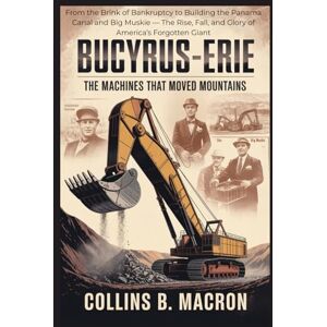 Macron, Collins B. BUCYRUS-ERIE: The Machines That Moved Mountains: From the Brink of Bankruptcy to Building the Panama Canal and Big Muskie — The Rise, Fall, and Glory of America’s Forgotten Giant (HISTORY MOMENTS) Macron, Collins B. BUCYRUS-ERIE: The Machines That Moved Mountains: From the Brink of Bankruptcy to Building the Panama Canal and Big Muskie — The Rise, Fall, and Glory of America’s Forgotten Giant (HISTORY MOMENTS)