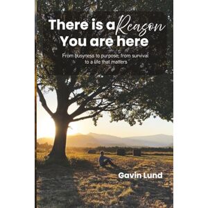 Lund, Gavin There is a Reason You are here: From busyness to purpose, from survival to a life that matters Lund, Gavin There is a Reason You are here: From busyness to purpose, from survival to a life that matters