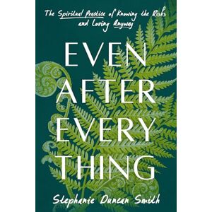 Duncan Smith, Stephanie Even After Everything: The Spiritual Practice of Knowing the Risks and Loving Anyway Duncan Smith, Stephanie Even After Everything: The Spiritual Practice of Knowing the Risks and Loving Anyway