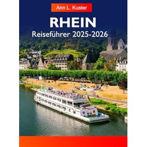 L. Kuster, Ann RHEIN Reiseführer 2025-2026: Erkunden Sie charmante Dörfer, historische Schlösser, Weinberge und ikonische Städte entlang der majestätischen Wasserstraße Europas. L. Kuster, Ann RHEIN Reiseführer 2025-2026: Erkunden Sie charmante Dörfer, historische Schlösser, Weinberge und ikonische Städte entlang der majestätischen Wasserstraße Europas.