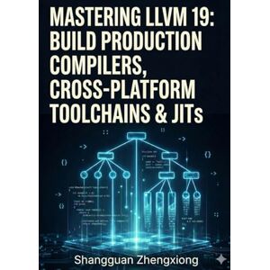 Zhengxiong, Shangguan MASTERING LLVM 19: BUILD PRODUCTION COMPILERS, CROSS-PLATFORM TOOLCHAINS & JITS: CLANG, LLVM IR, SSA, CODE GEN, OPTIMIZATION & CUSTOM BACKENDS Zhengxiong, Shangguan MASTERING LLVM 19: BUILD PRODUCTION COMPILERS, CROSS-PLATFORM TOOLCHAINS & JITS: CLANG, LLVM IR, SSA, CODE GEN, OPTIMIZATION & CUSTOM BACKENDS