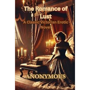 ANONYMOUS The Romance of Lust: A Classic Victorian Erotic Novel ANONYMOUS The Romance of Lust: A Classic Victorian Erotic Novel
