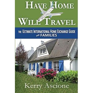 Ascione, Kerry Have Home Will Travel: The Ultimate International Home Exchange Guide for Families Ascione, Kerry Have Home Will Travel: The Ultimate International Home Exchange Guide for Families