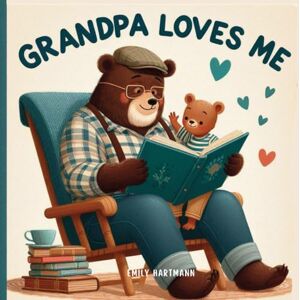 Hartmann, Emily Grandpa Loves Me: A Sweet Children’s Book About Grandpas and Their Love: 2 (Family Love) Hartmann, Emily Grandpa Loves Me: A Sweet Children’s Book About Grandpas and Their Love: 2 (Family Love)