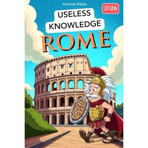 Weber Rome for Know-It-Alls: Useless Knowledge About History's Craziest City: 222+ Fun Facts You Won't Find in Any History Book Weber Rome for Know-It-Alls: Useless Knowledge About History's Craziest City: 222+ Fun Facts You Won't Find in Any History Book